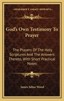 God's Own Testimony To Prayer: The Prayers Of The Holy Scriptures And The Answers Thereto, With Short Practical Notes 1432676199 Book Cover