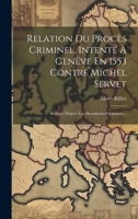 Relation Du Procès Criminel, Intenté À Genève En 1553 Contre Michel Servet: Rédigée D'après Les Documents Originaux... 1294197967 Book Cover