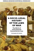 A Socio-Legal History of the Laws of War: The Birth of International Humanitarian Law (Emerald Advances in Historical Criminology) 1837533857 Book Cover