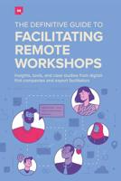 The Definitive Guide to Facilitating Remote Workshops: Insights, Tools, and Case Studies from Digital-First Companies and Expert Facilitators 1723382787 Book Cover
