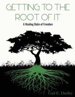 Getting to the Root of It: A Healing Balm of Freedom 0692191364 Book Cover