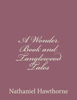 A Wonder-Book for Boys and Girls, and Tanglewood Tales 1976235782 Book Cover