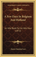 A Few Days In Belgium And Holland: An Idle Book For An Idle Hour 1240926766 Book Cover
