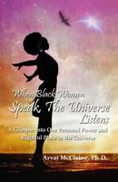 When Black Women Speak, The Universe Listens: a glimpse into our personal power and rightful place in the universe 1547095547 Book Cover