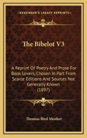 The Bibelot V3: A Reprint Of Poetry And Prose For Book Lovers, Chosen In Part From Scarce Editions And Sources Not Generally Known 1164953354 Book Cover