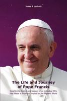 The Life and Journey of Pope Francis: Insights into the Life and Legacy of an Individual Who Has Made a Profound Impact on the Modern World 1968685006 Book Cover