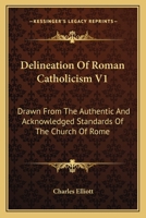 Delineation Of Roman Catholicism V1: Drawn From The Authentic And Acknowledged Standards Of The Church Of Rome 1163302783 Book Cover