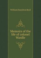 Memoirs of the Life of Colonel Wardle 5518915160 Book Cover