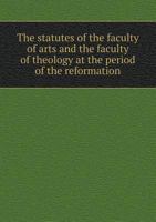 The Statutes of the Faculty of Arts and the Faculty of Theology at the Period of the Reformation 5518542089 Book Cover