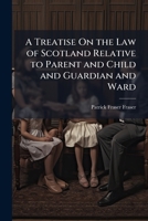 A Treatise On the Law of Scotland Relative to Parent and Child and Guardian and Ward 1023754193 Book Cover