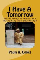 I Have A Tomorrow: Overcoming Turmoils and Welcoming New Beginnings 1450592503 Book Cover