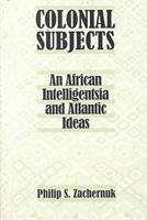 Colonial Subjects: An African Intelligentsia and Atlantic Ideas 081391907X Book Cover