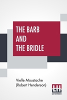 The Barb And The Bridle: A Handbook Of Equitation For Ladies, And Manual Of Instruction In The Science Of Riding, From The Preparatory Suppling Exercises On Foot, To The Form In Which A Lady Should Ri 9354202993 Book Cover