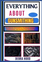 EVERYTHING ABOUT GUNSMITHING: The Ultimate Gunsmithing Handbook: Repairs, Modifications, and Starting Your Own Shop B0DYZR2JKC Book Cover