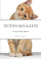 Tutto Sui Gatti: Conoscerli, Capirli, Educarli 1447708628 Book Cover