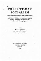 Present-Day Socialism, and the Problem of the Unemployed: A Criticism of the Platform Proposals of the Moderate Socialists; Together with Some Suggestions for a Constructive Scheme of Reform 1533553904 Book Cover
