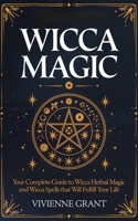 Wicca Magic: Your Complete Guide to Wicca Herbal Magic and Wicca Spells That Will Fulfill Your Life 1799209199 Book Cover