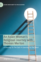 An Asian Woman's Religious Journey with Thomas Merton: A Journey To The East / A Journey To The West 3030879739 Book Cover