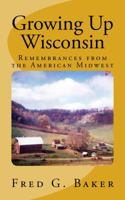 Growing Up Wisconsin: Remembrances from the American Midwest 0615906028 Book Cover