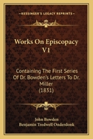 Works On Episcopacy V1: Containing The First Series Of Dr. Bowden's Letters To Dr. Miller 1165799464 Book Cover