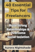 40 Essential Tips for Freelancers: Build Strong Relationships & Overcome Social Isolation: Practical Strategies for Connecting with Others and Enhancing Your Social Life as a Freelancer B0FS25NM2Y Book Cover