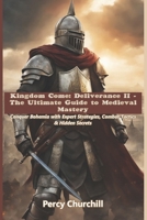 Kingdom Come: Deliverance II - The Ultimate Guide to Medieval Mastery: Conquer Bohemia with Expert Strategies, Combat Tactics & Hidden Secrets B0DXKGRG2L Book Cover