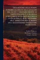Descrizione delle pompe funebri celebrate da i cavalieri del sacro, e militare ordine di santo Stefano P., e M. nella loro chiesa a coventuale della ... imperatore Francesco... (Italian Edition) 1024198820 Book Cover