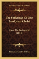 The Sufferings Of Our Lord Jesus Christ: From The Portuguese 116569753X Book Cover