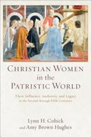 Christian Women in the Patristic World: Their Influence, Authority, and Legacy in the Second Through Fifth Centuries 080103955X Book Cover