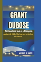 GRANT DUBOSE: The Heart and Soul of a Champion - Against All Odds: The Journey to the Top of the NFL B0DSLV6TKG Book Cover