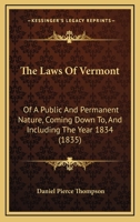 The Laws Of Vermont: Of A Public And Permanent Nature, Coming Down To, And Including The Year 1834 1277086087 Book Cover