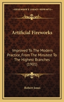 Artificial Fireworks, Improved to the Modern Practice, From the Minutest to the Highest Branches; ... The Second Edition, Corrected. ... By Captain Jones. 1170363083 Book Cover