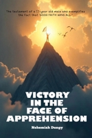 VICTORY IN THE FACE OF APPREHENSION: The testament of a 17-year-old male who exemplifies the fact that ‘GOOD FAITH WINS ALL." B0DVTFRTHF Book Cover