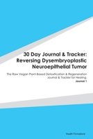 30 Day Journal & Tracker: Reversing Dysembryoplastic Neuroepithelial Tumor: The Raw Vegan Plant-Based Detoxification & Regeneration Journal & Tracker for Healing. Journal 1 1655674331 Book Cover