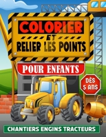 Colorier et Relier les Points: Cahier de coloriages pour enfants d�s 5 ans - Livre chantier gar�ons et filles point par point - D�couverte engins tracteurs machines et BTP B09TF1KVTJ Book Cover