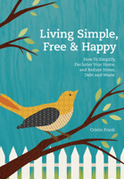 Living Simple, Free & Happy: How to Simplify, Declutter Your Home, and Reduce Stress, Debt and Waste 1440325251 Book Cover