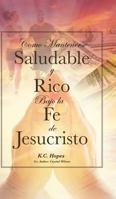 Como Mantenerse Saludable y Rico: Bajo la Fe de Jesucristo 1645695468 Book Cover