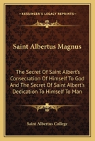 Saint Albertus Magnus: The Secret Of Saint Albert's Consecration Of Himself To God And The Secret Of Saint Albert's Dedication To Himself To Man 1432566326 Book Cover