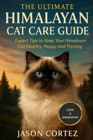 THE ULTIMATE HIMALAYAN CAT CARE GUIDE: Expert Tips to Keep Your Himalayan Cat Healthy, Happy and Thriving B0G7HW4C12 Book Cover