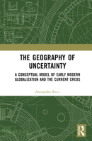 The Geography of Uncertainty: A Conceptual Model of Early Modern Globalization and the Current Crisis 1032495138 Book Cover