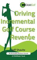 Driving Incremental Golf Course Revenue: Tee up your winning business strategy for generating incremental revenue for your golf course. 1616992042 Book Cover