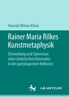 Rainer Maria Rilkes Kunstmetaphysik: Entwicklung Und Subversion Eines Ästhetischen Konstrukts in Der Poetologischen Reflexion 3476047822 Book Cover
