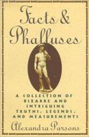 Facts & Phalluses : A Collection Of Bizarre And Intriguing Truths, Legends 0312046707 Book Cover