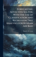 Forecasting Advective Sea Fog With the Use of Classification and Regression Tree Analyses for Kunsan Air Base 1025138139 Book Cover