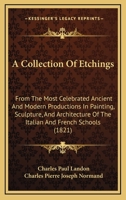 A Collection of Etchings, from the Most Celebrated Ancient and Modern Productions in Painting, Sculpture, and Architecture, of the Italian and French ... Descriptions from the French of C.P. Landon 1164519921 Book Cover