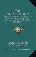 The wheat problem, based on remarks made in the presidential address to the British Association at Bristol in 1898 ... 3337396747 Book Cover