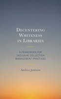 Decentering Whiteness in Libraries: A Framework for Inclusive Collection Management Practices 1538162911 Book Cover