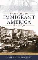 Daily Life in Immigrant America, 1820-1870: How the First Great Wave of Immigrants Made Their Way in America 1566638291 Book Cover