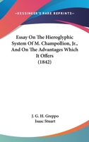 Essay On The Hieroglyphic System Of M. Champollion, Jr., And On The Advantages Which It Offers 1164636502 Book Cover