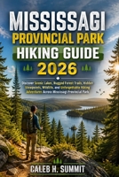 MISSISSAGI PROVINCIAL PARK HIKING GUIDE 2026: Discover Scenic Lakes, Rugged Forest Trails, Hidden Viewpoints, Wildlife, and Unforgettable Hiking ... Park (The Summit Explorer Series 2026) B0HGB4F6MC Book Cover